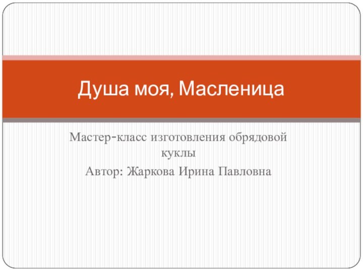 Мастер-класс изготовления обрядовой куклыАвтор: Жаркова Ирина ПавловнаДуша моя, Масленица