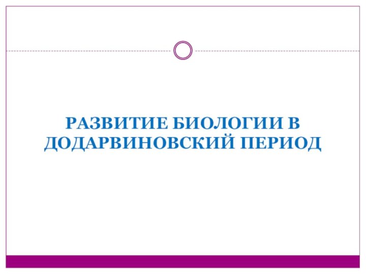 РАЗВИТИЕ БИОЛОГИИ В ДОДАРВИНОВСКИЙ ПЕРИОД