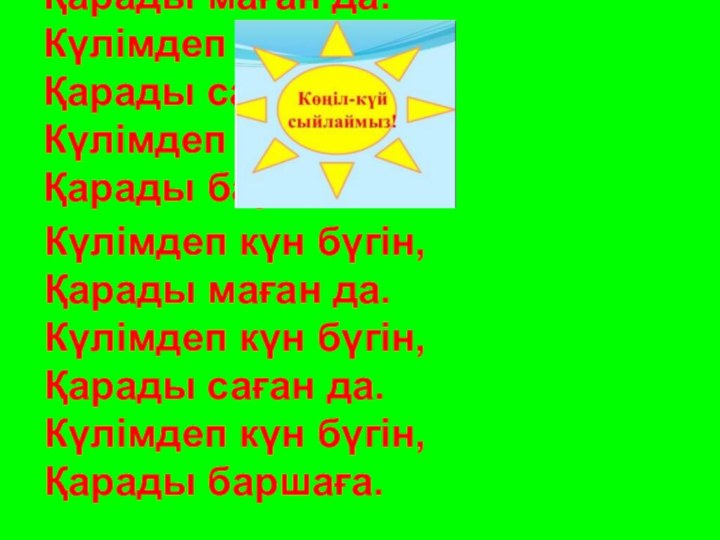 Күлімдеп күн бүгін,Қарады маған да.Күлімдеп күн бүгін,Қарады саған да.Күлімдеп күн бүгін,Қарады баршаға.Күлімдеп