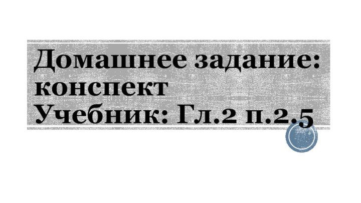 Домашнее задание: конспект Учебник: Гл.2 п.2.5