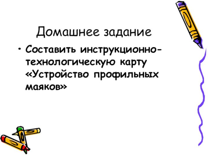 Домашнее заданиеСоставить инструкционно-технологическую карту «Устройство профильных маяков»