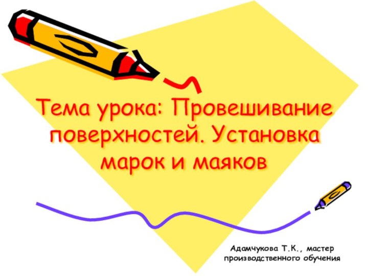 Тема урока: Провешивание поверхностей. Установка марок и маяковАдамчукова Т.К., мастер производственного обучения