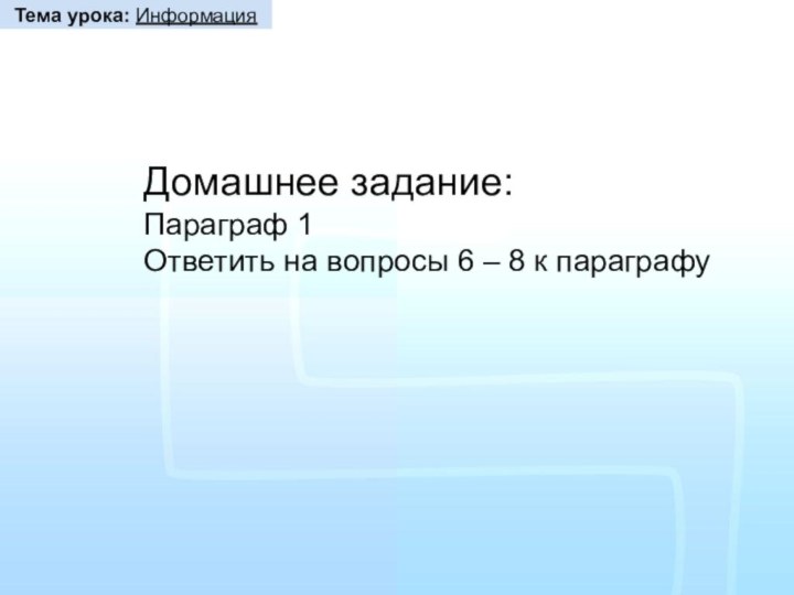 Домашнее задание:Параграф 1 Ответить на вопросы 6 – 8 к параграфуТема урока: Информация