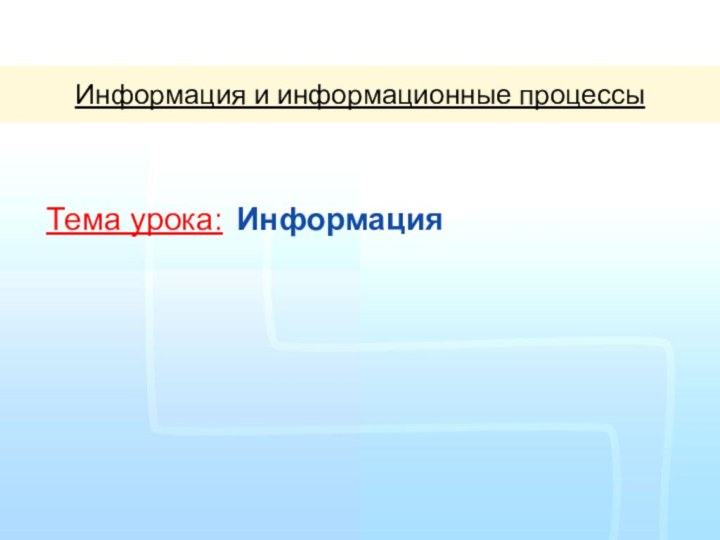 ИнформацияИнформация и информационные процессыТема урока: