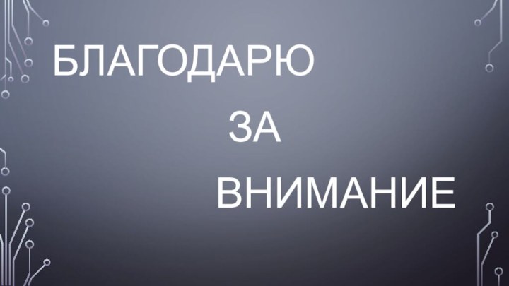 БЛАГОДАРЮ ЗА ВНИМАНИЕ