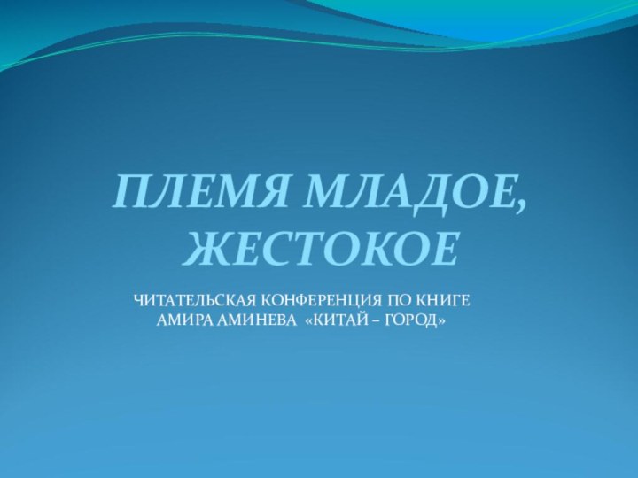 ПЛЕМЯ МЛАДОЕ,ЖЕСТОКОЕЧИТАТЕЛЬСКАЯ КОНФЕРЕНЦИЯ ПО КНИГЕ АМИРА АМИНЕВА «КИТАЙ – ГОРОД»