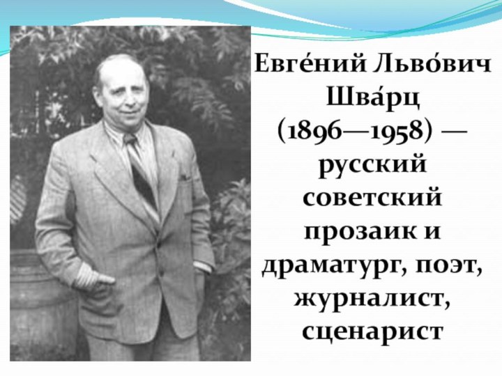 Евге́ний Льво́вич Шва́рц (1896—1958) — русский советский прозаик и драматург, поэт, журналист, сценарист