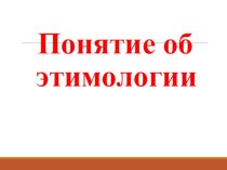Презентация по русскому языку на тему Этимология слова (6 класс)
