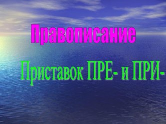 Презентация к уроку Правописание приставок ПРИ- и ПРЕ-.