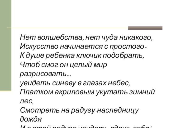 Нет волшебства, нет чуда никакого,Искусство начинается с простого-К душе ребенка ключик подобрать,Чтоб