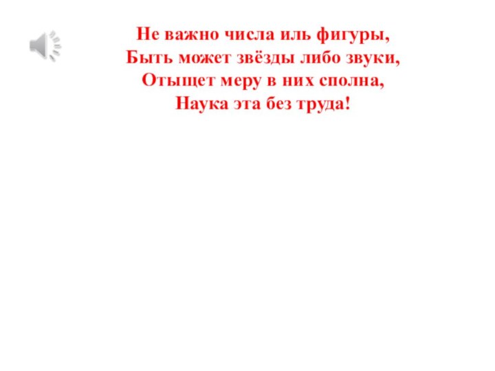 Не важно числа иль фигуры,Быть может звёзды либо звуки,Отыщет меру в них