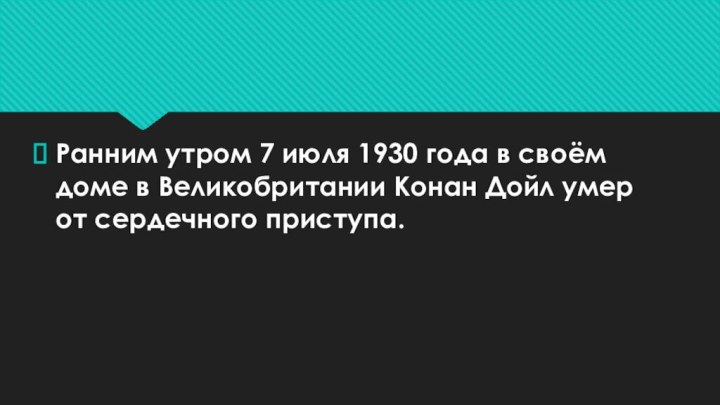 Ранним утром 7 июля 1930 года в своём доме в Великобритании Конан Дойл умер от сердечного приступа.