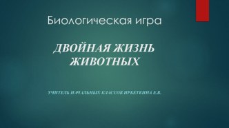 Презентация Биологическая игра Двойная жизнь животных