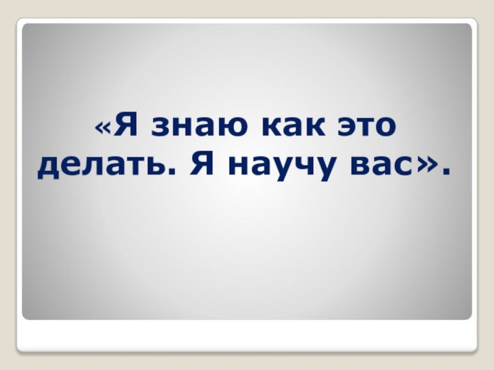 «Я знаю как это делать. Я научу вас».