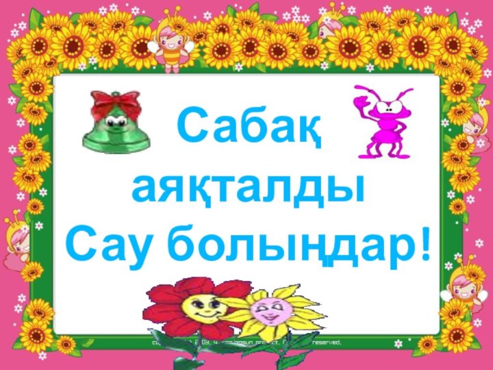 Сабақ аяқталды Сау болыңдар!