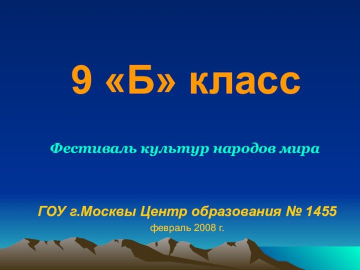 9 «Б» класс  ГОУ г.Москвы Центр образования № 1455февраль 2008 г.Фестиваль культур народов мира