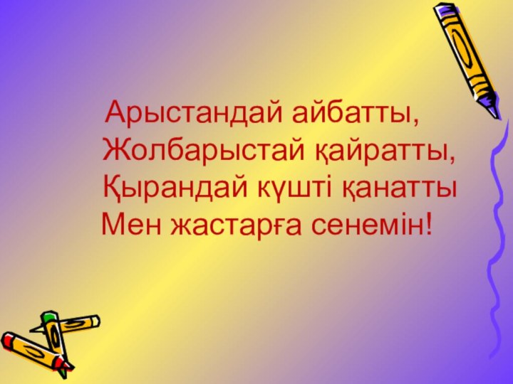 Арыстандай айбатты,   Жолбарыстай қайратты,   Қырандай күшті қанатты