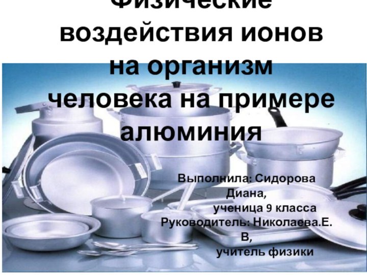 Физические воздействия ионов на организм человека на примере алюминияВыполнила: Сидорова Диана,