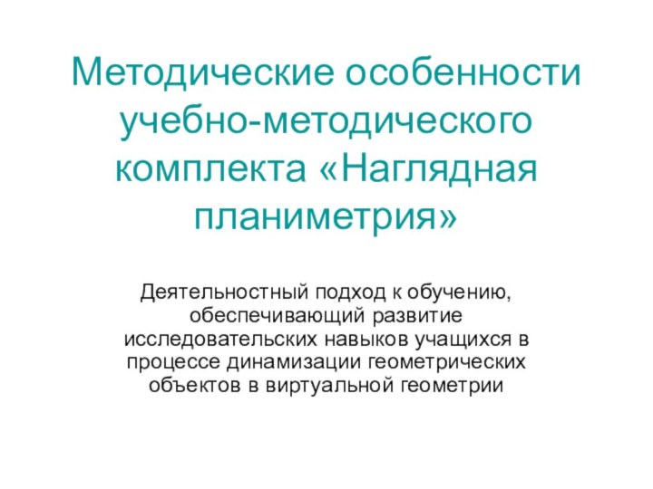 Методические особенности учебно-методического комплекта «Наглядная планиметрия»Деятельностный подход к обучению, обеспечивающий развитие исследовательских