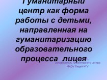 Презентация Гуманитарный центр как форма работы с детьми, направленная на гуманитаризацию образовательного процесса лицея