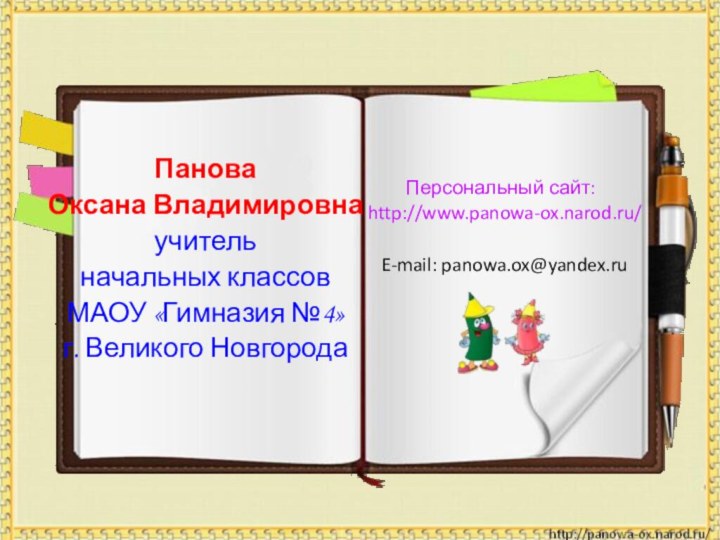 Панова Оксана Владимировнаучитель начальных классов МАОУ «Гимназия №4»г. Великого НовгородаПерсональный сайт: http://www.panowa-ox.narod.ru/