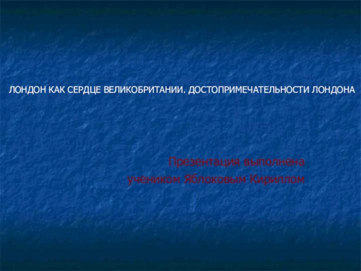 Презентация выполненаучеником Яблоковым КирилломЛОНДОН КАК СЕРДЦЕ ВЕЛИКОБРИТАНИИ. ДОСТОПРИМЕЧАТЕЛЬНОСТИ ЛОНДОНА