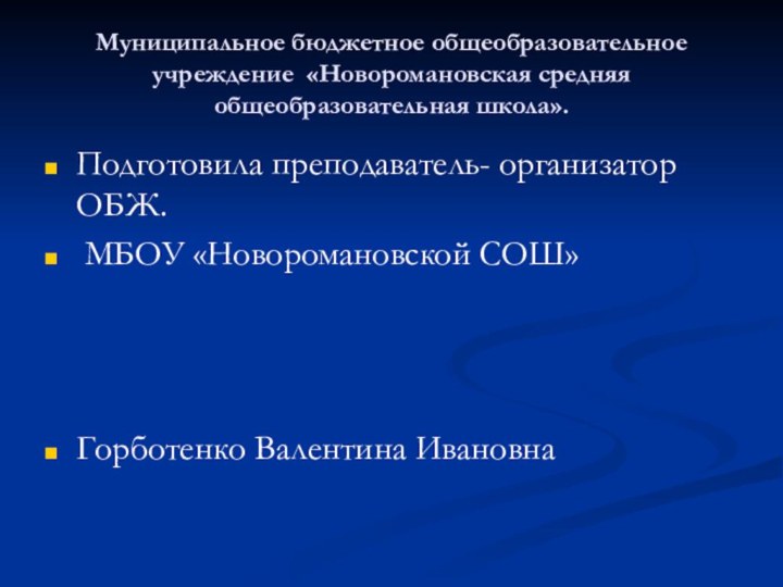 Муниципальное бюджетное общеобразовательное учреждение «Новоромановская средняя общеобразовательная школа».Подготовила преподаватель- организатор ОБЖ. МБОУ «Новоромановской СОШ»Горботенко Валентина Ивановна