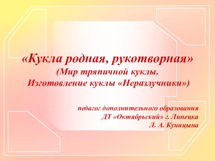 «Кукла родная, рукотворная» (Мир тряпичной куклы.  Изготовление куклы «Неразлучники»)  педагог