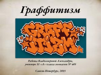 Презентация по МХК на тему: Граффитизм. Работа ученицы 11 класса гимназии №405 Александры Владимировой