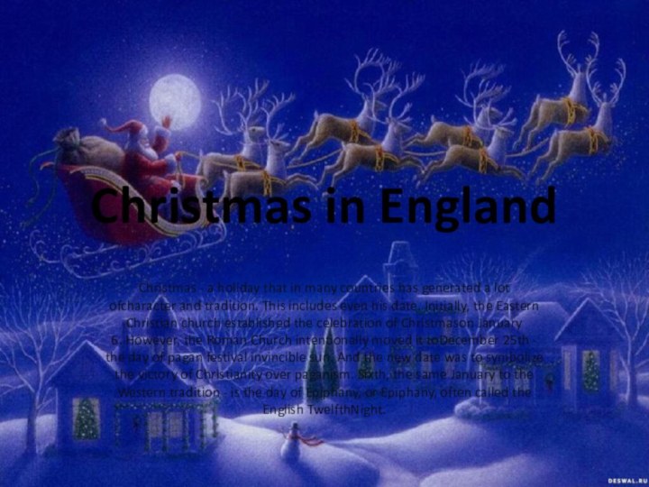 Christmas in EnglandChristmas - a holiday that in many countries has generated a lot ofcharacter and tradition. This includes even his date. Initially, the