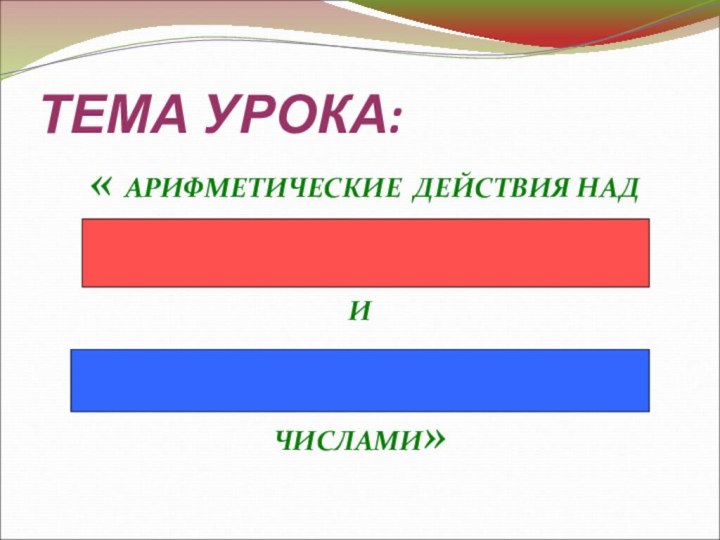 ТЕМА УРОКА: « АРИФМЕТИЧЕСКИЕ ДЕЙСТВИЯ НАД ПОЛОЖИТЕЛЬНЫМИИ ОТРИЦАТЕЛЬНЫМИ ЧИСЛАМИ»