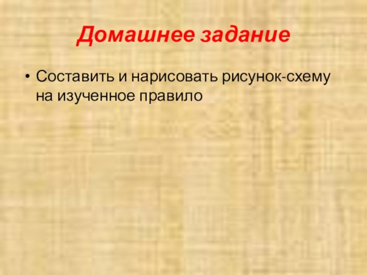 Домашнее заданиеСоставить и нарисовать рисунок-схему на изученное правило