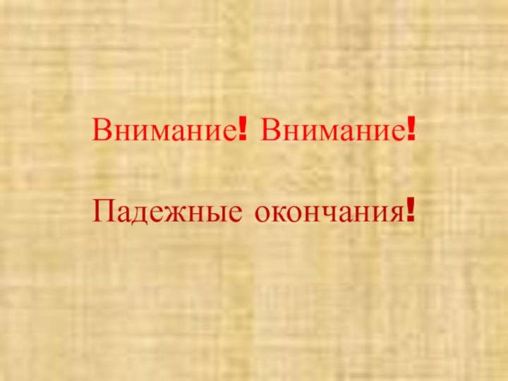 Внимание! Внимание!  Падежные окончания!