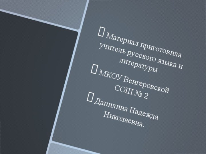 Материал приготовила учитель русского языка и литературы МКОУ Венгеровской СОШ № 2Данилина Надежда Николаевна.