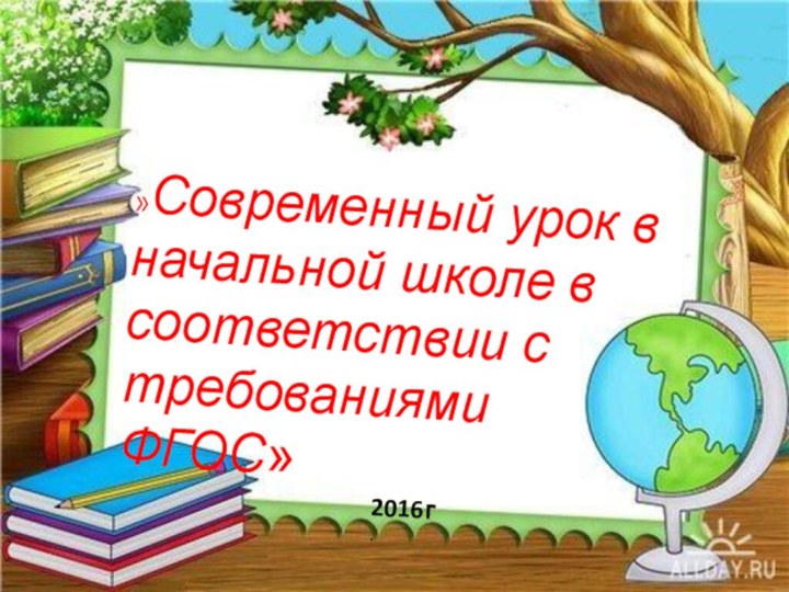 »Современный урок в начальной школе в соответствии с требованиями ФГОС» 2016г.