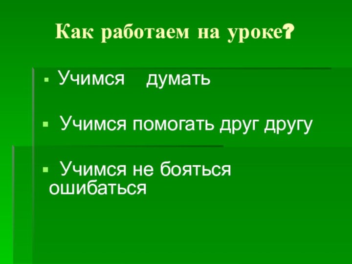 Как работаем на уроке? Учимся  думать Учимся помогать друг другу Учимся не бояться ошибаться