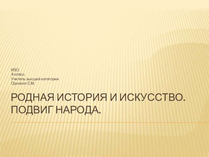 Родная история и искусство. Подвиг народа.ИЗО4 класс.Учитель высшей категории Однокол С.М.