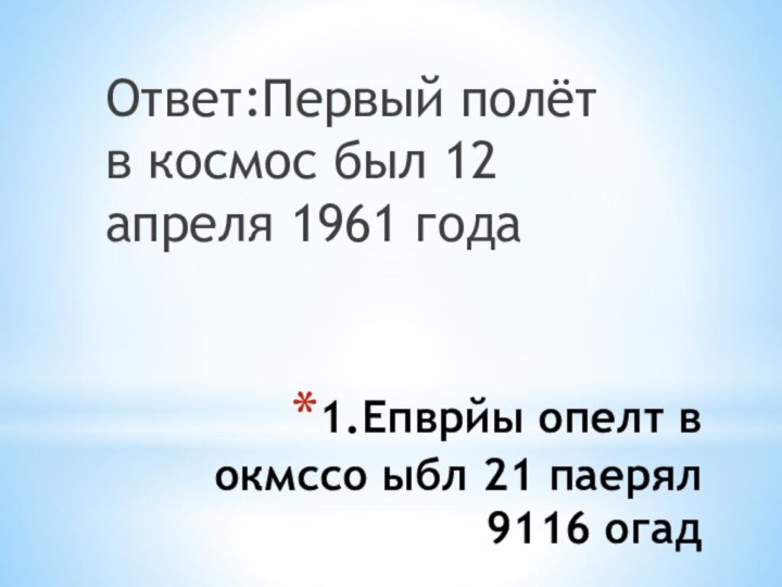 1.Епврйы опелт в окмссо ыбл 21 паерял 9116 огад Ответ:Первый полёт в