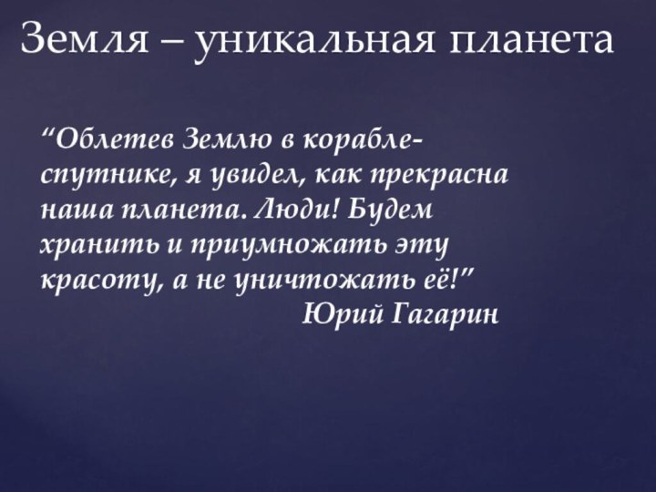 Земля – уникальная планета“Облетев Землю в корабле-спутнике, я увидел, как прекрасна наша