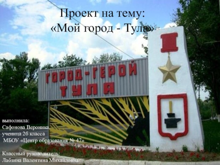 Проект на тему: «Мой город - Тула»выполнила:Сафонова Вероника, ученица 2б класса МБОУ