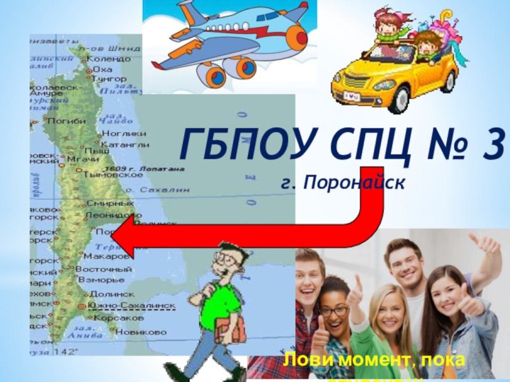 ГБПОУ СПЦ № 3г. ПоронайскЛови момент, пока студент!!!