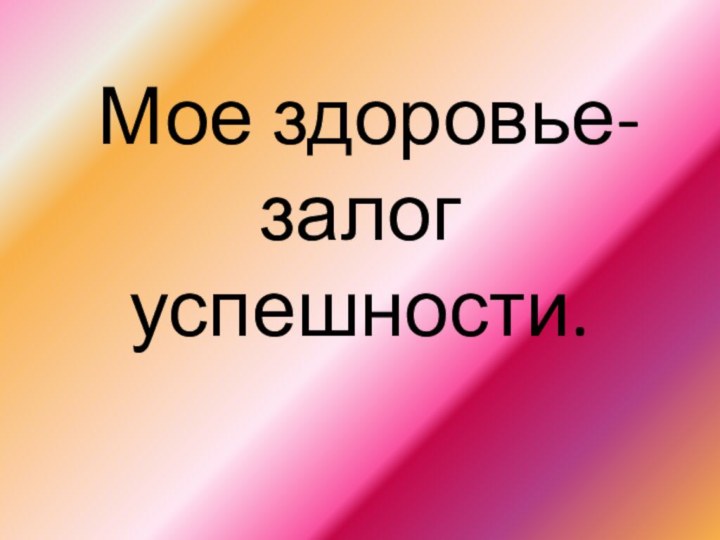 Мое здоровье- залог успешности.