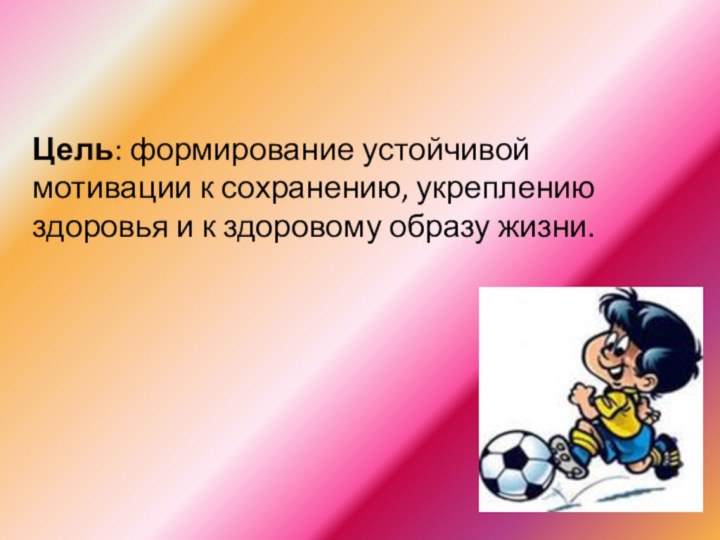 Цель: формирование устойчивой мотивации к сохранению, укреплению здоровья и к здоровому образу жизни.