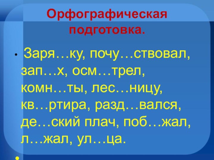 Орфографическая подготовка.  Заря…ку, почу…ствовал, зап…х, осм…трел, комн…ты, лес…ницу, кв…ртира, разд…вался, де…ский