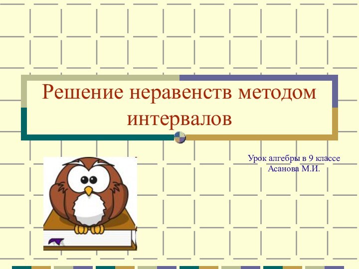 Решение неравенств методом интервалов Урок алгебры в 9 классеАсанова М.И.