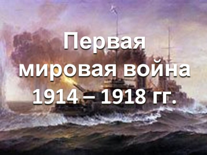 Первая мировая война 1914 – 1918 гг.