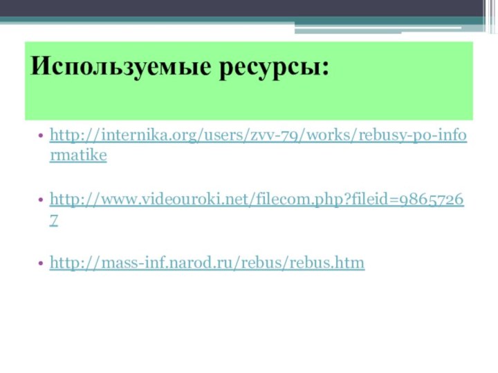 Используемые ресурсы: http://internika.org/users/zvv-79/works/rebusy-po-informatike http://www.videouroki.net/filecom.php?fileid=98657267 http://mass-inf.narod.ru/rebus/rebus.htm