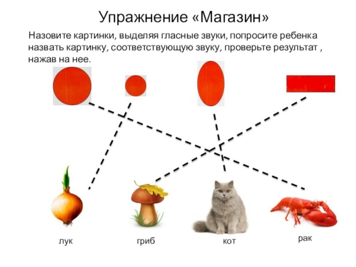 Упражнение «Магазин»Назовите картинки, выделяя гласные звуки, попросите ребенка назвать картинку, соответствующую звуку,