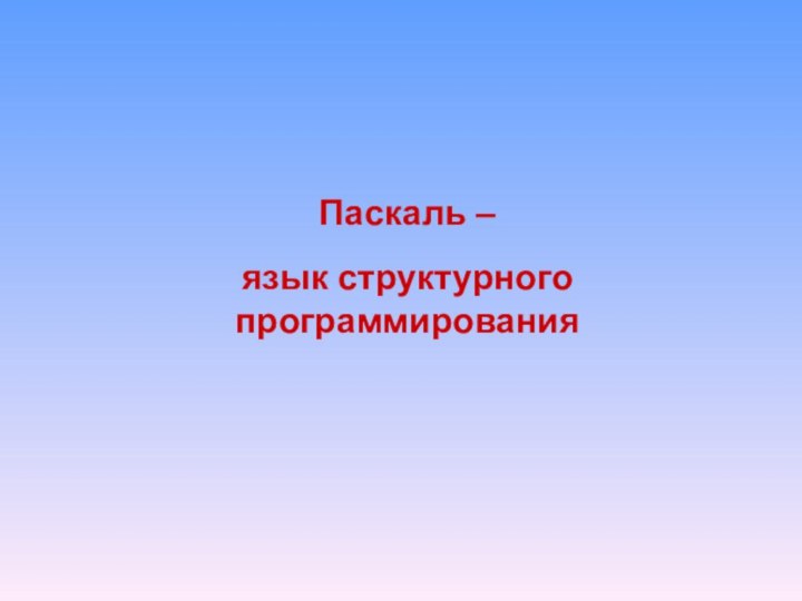 Паскаль –язык структурного программирования