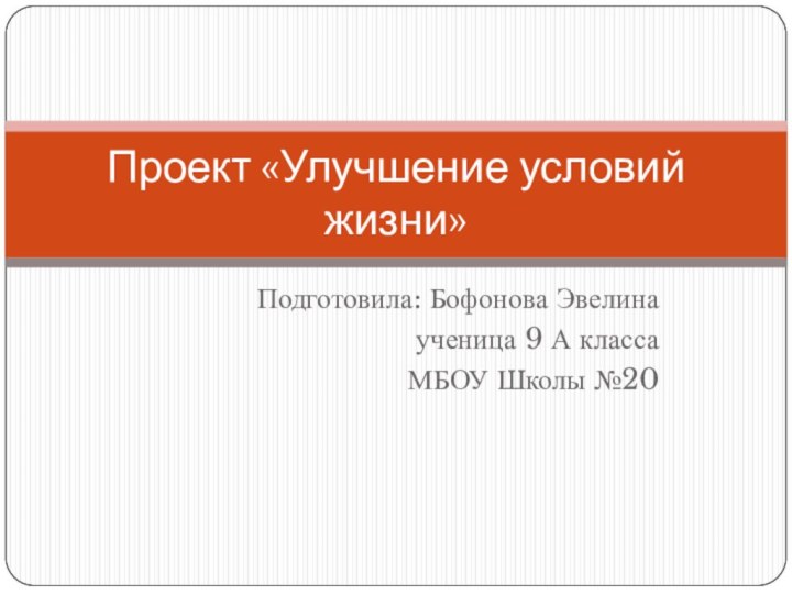 Подготовила: Бофонова Эвелина ученица 9 А класса МБОУ Школы №20Проект «Улучшение условий жизни»